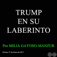 TRUMP EN SU LABERINTO - Por MILIA GAYOSO-MANZUR - Viernes, 27 de Enero de 2017